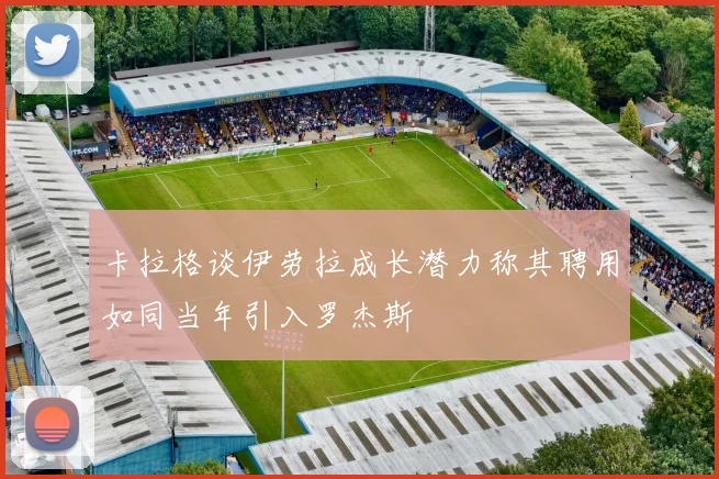 卡拉格谈伊劳拉成长潜力称其聘用如同当年引入罗杰斯