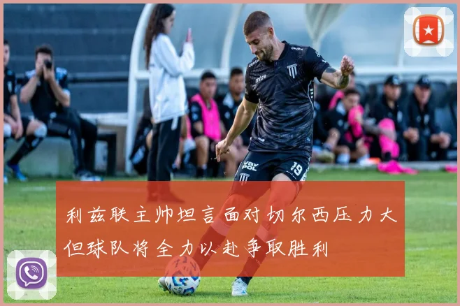 利兹联主帅坦言面对切尔西压力大但球队将全力以赴争取胜利