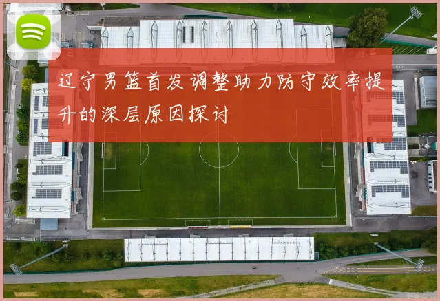 辽宁男篮首发调整助力防守效率提升的深层原因探讨