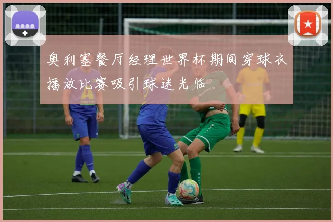 奥利塞餐厅经理世界杯期间穿球衣播放比赛吸引球迷光临