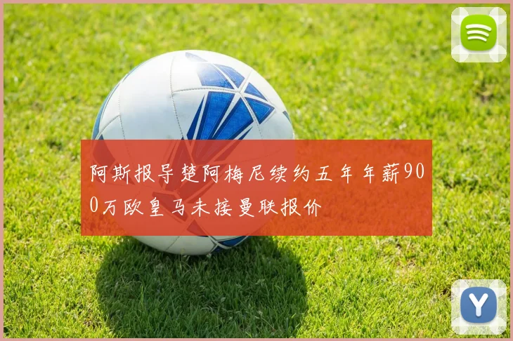 阿斯报导楚阿梅尼续约五年年薪900万欧皇马未接曼联报价