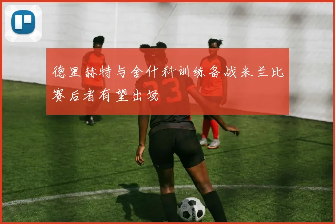 德里赫特与舍什科训练备战米兰比赛后者有望出场