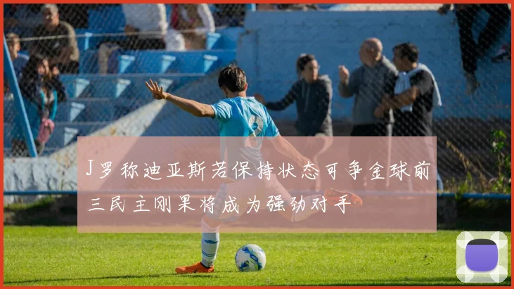 J罗称迪亚斯若保持状态可争金球前三民主刚果将成为强劲对手