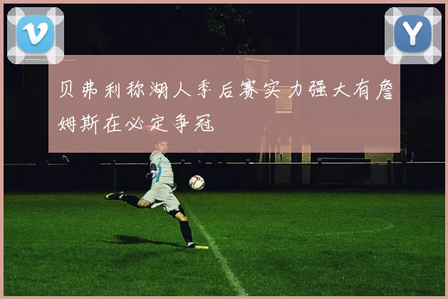 贝弗利称湖人季后赛实力强大有詹姆斯在必定争冠