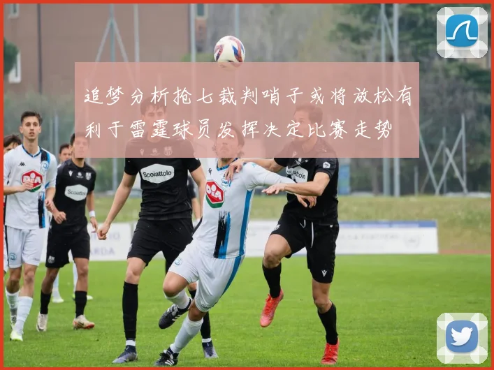 追梦分析抢七裁判哨子或将放松有利于雷霆球员发挥决定比赛走势