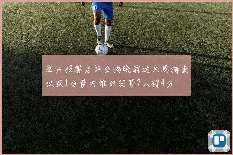 图片报赛后评分揭晓翁达夫恩梅查仅获1分萨内维尔茨等7人得4分