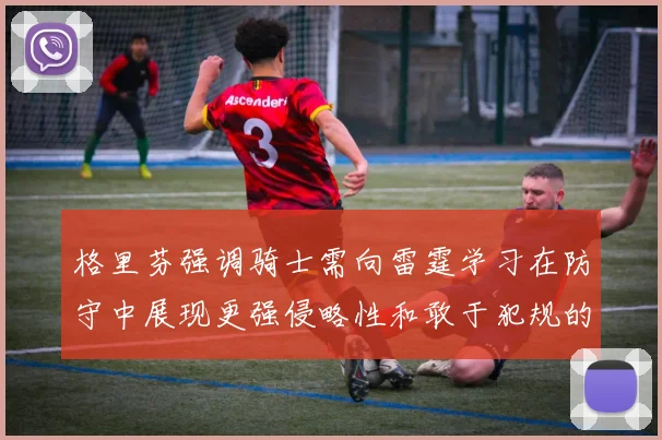 格里芬强调骑士需向雷霆学习在防守中展现更强侵略性和敢于犯规的态度