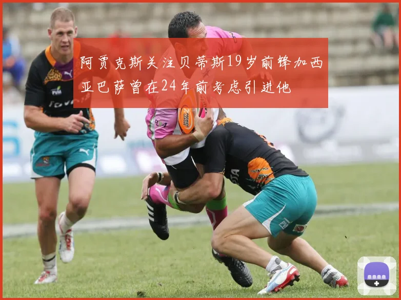 阿贾克斯关注贝蒂斯19岁前锋加西亚巴萨曾在24年前考虑引进他