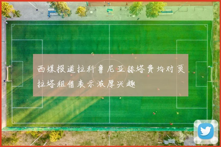 西媒报道拉科鲁尼亚赫塔费均对莫拉塔租借表示浓厚兴趣