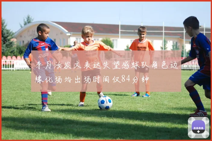 李月汝发文表达失望感球队角色边缘化场均出场时间仅84分钟