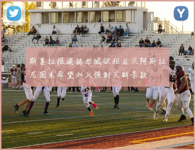 斯基拉报道赫尔城欲租后买阿斯拉尼国米希望加入强制买断条款